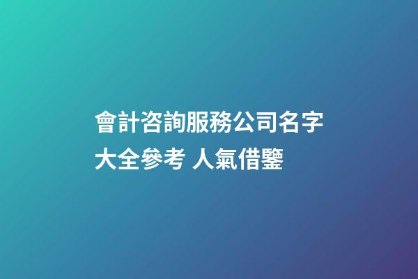 會計咨詢服務公司名字大全參考 人氣借鑒-第1張-公司起名-玄機派